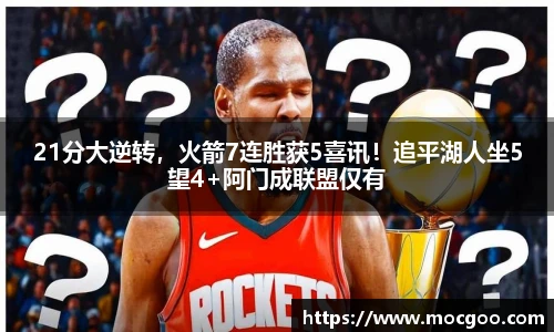 21分大逆转，火箭7连胜获5喜讯！追平湖人坐5望4+阿门成联盟仅有
