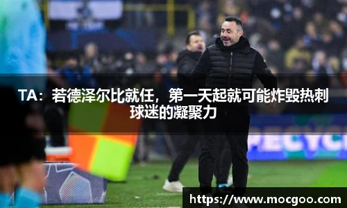 TA：若德泽尔比就任，第一天起就可能炸毁热刺球迷的凝聚力