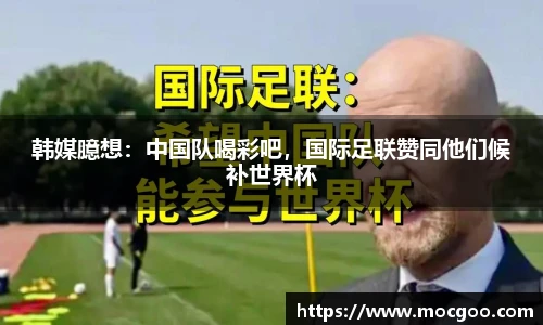 韩媒臆想：中国队喝彩吧，国际足联赞同他们候补世界杯