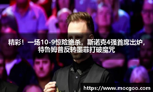 精彩！一场10-9惊险绝杀，斯诺克4强首席出炉，特鲁姆普反转墨菲打破魔咒